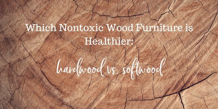 Which Nontoxic Wood Furniture is Healthier: Hardwood vs. Softwood?