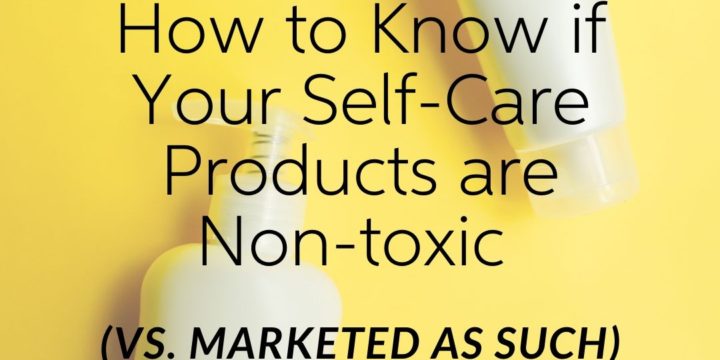 10 Tiny Steps to Know if Your Self-Care Products are Non-toxic