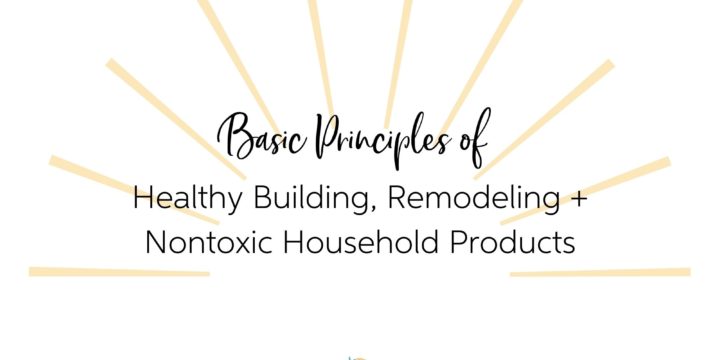 3 Principles of Healthy Building, Remodeling + Non-toxic Household Products